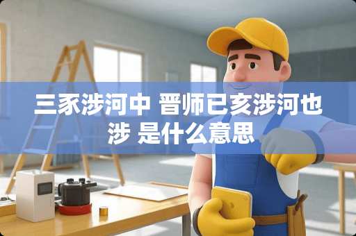 三豕涉河中 晋师已亥涉河也 涉 是什么意思