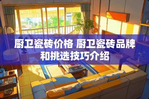 厨卫瓷砖价格 厨卫瓷砖品牌和挑选技巧介绍