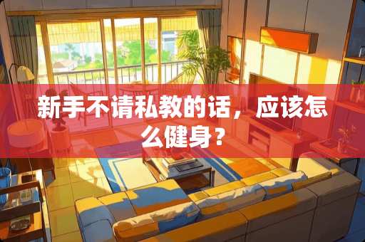 新手不请私教的话，应该怎么健身？