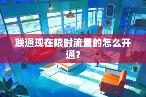 联通现在限时流量的怎么开通？