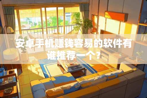 安卓手机赚钱容易的软件有谁推荐一个？