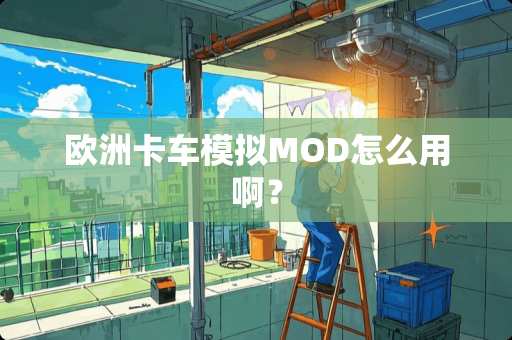 欧洲卡车模拟MOD怎么用啊？