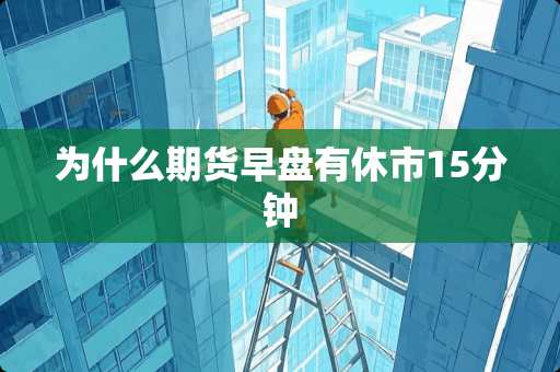 为什么期货早盘有休市15分钟