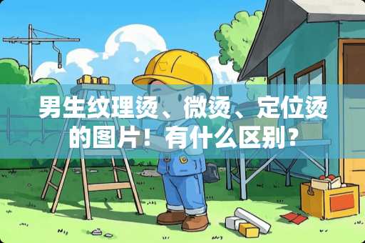 男生纹理烫、微烫、定位烫的图片！有什么区别？