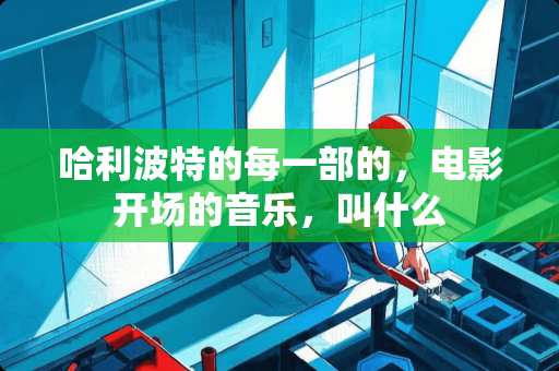 哈利波特的每一部的，电影开场的音乐，叫什么