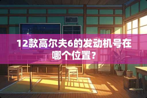 12款高尔夫6的发动机号在哪个位置？