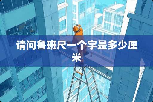 请问鲁班尺一个字是多少厘米