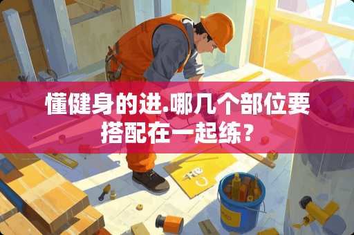 懂健身的进.哪几个部位要搭配在一起练？