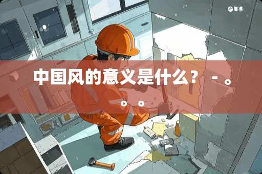 中国风的意义是什么？ - 。。。