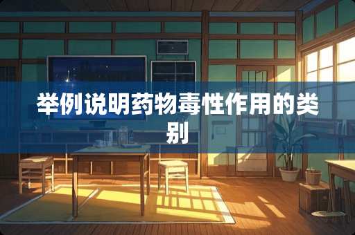 举例说明药物毒性作用的类别