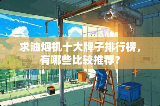 求油烟机十大牌子排行榜，有哪些比较推荐？