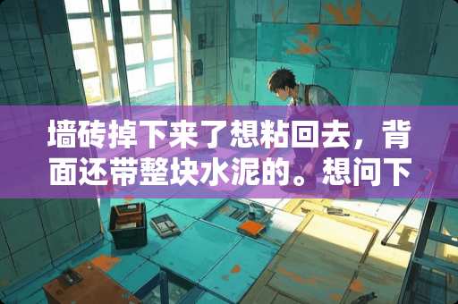 墙砖掉下来了想粘回去，背面还带整块水泥的。想问下用玻璃胶或瓷砖胶能粘回去吗？