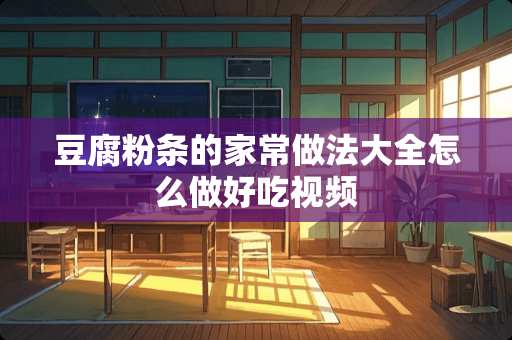 豆腐粉条的家常做法大全怎么做好吃视频