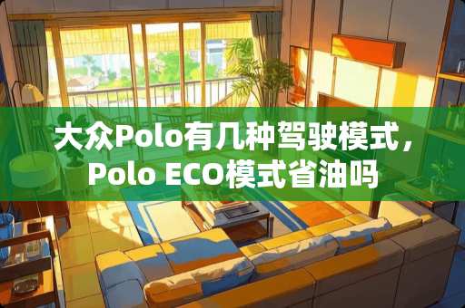 大众Polo有几种驾驶模式，Polo ECO模式省油吗