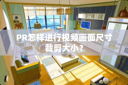 PR怎样进行视频画面尺寸裁剪大小？