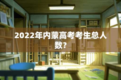 2022年内蒙高考考生总人数？