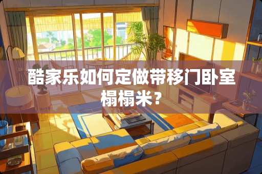 酷家乐如何定做带移门卧室榻榻米？