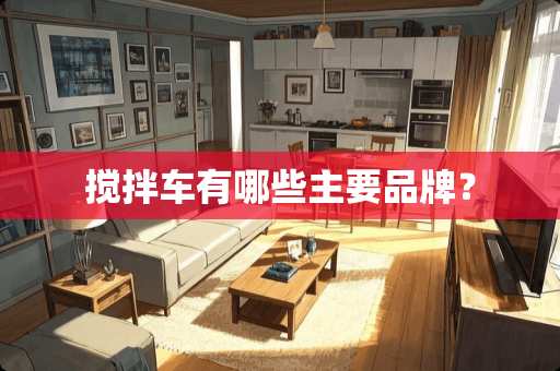 搅拌车有哪些主要品牌？