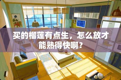买的榴莲有点生，怎么放才能熟得快啊？