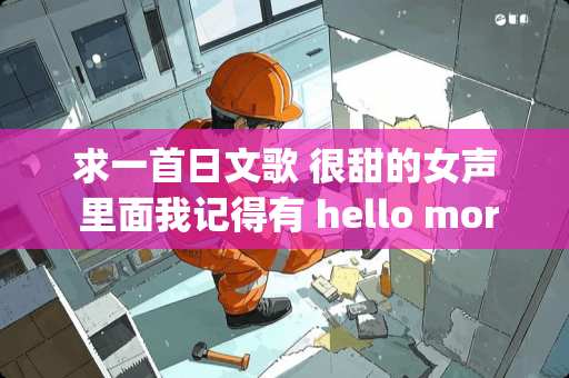 求一首日文歌 很甜的女声 里面我记得有 hello morning 之类的