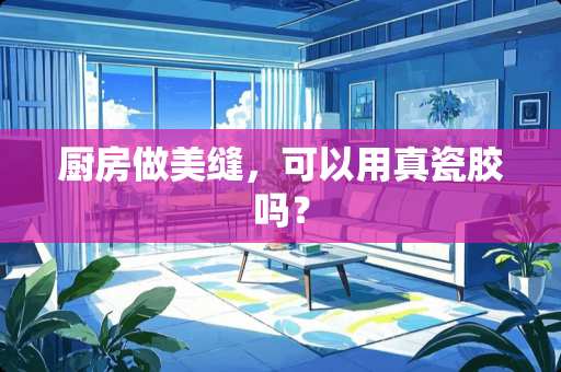厨房做美缝，可以用真瓷胶吗？