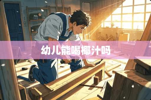 幼儿能喝椰汁吗