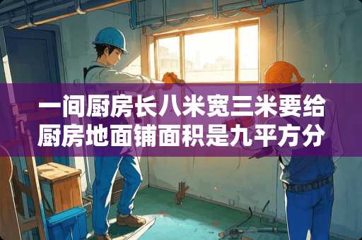 一间厨房长八米宽三米要给厨房地面铺面积是九平方分米的地砖一共需要多少块？