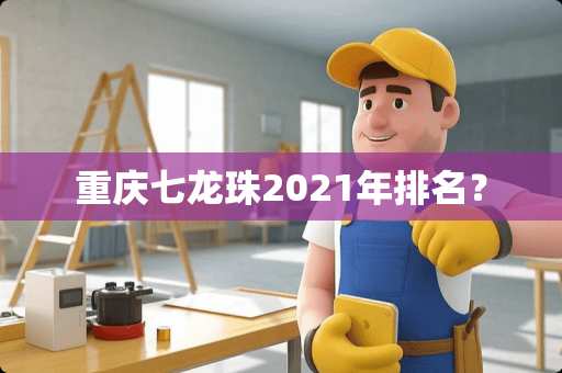 重庆七龙珠2021年排名？