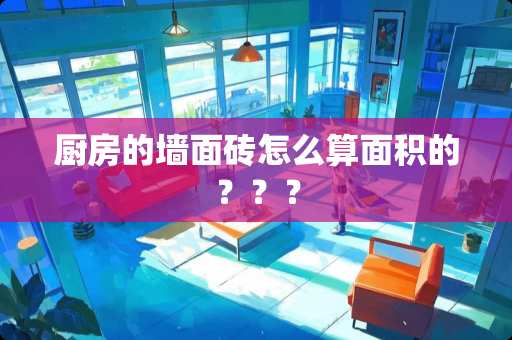 厨房的墙面砖怎么算面积的？？？