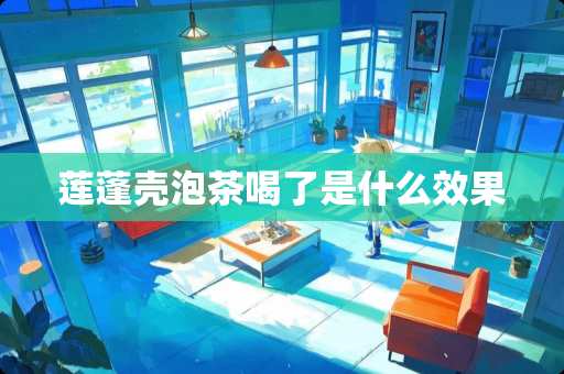 莲蓬壳泡茶喝了是什么效果