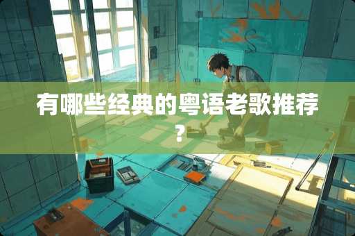 有哪些经典的粤语老歌推荐？