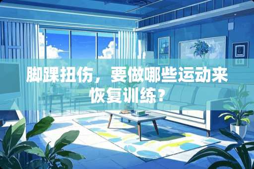 脚踝扭伤，要做哪些运动来恢复训练？