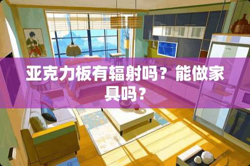 亚克力板有辐射吗？能做家具吗？