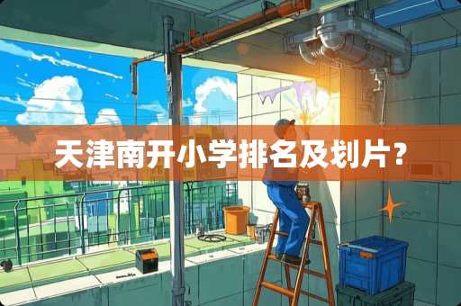 天津南开小学排名及划片？