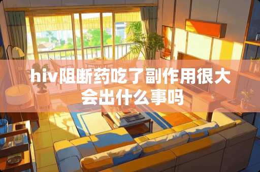 hiv阻断药吃了副作用很大 会出什么事吗