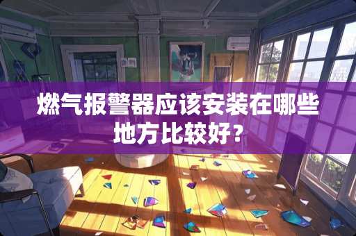 燃气报警器应该安装在哪些地方比较好？
