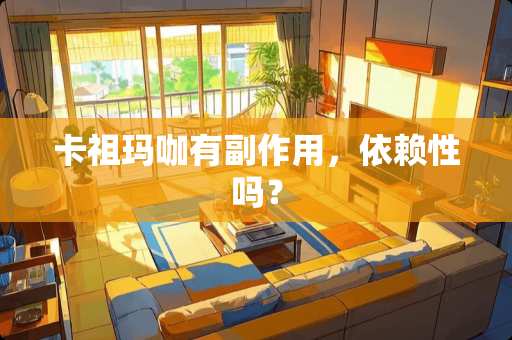 卡祖玛咖有副作用，依赖性吗？