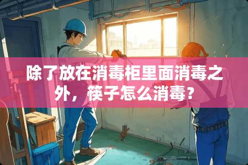 除了放在消毒柜里面消毒之外，筷子怎么消毒？