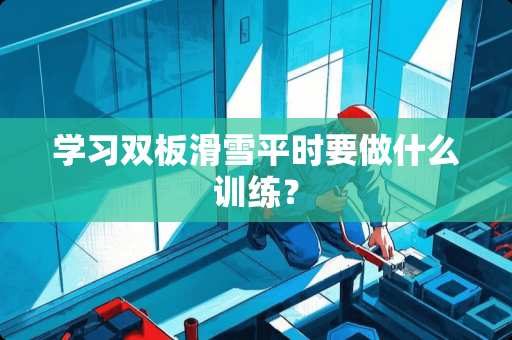 学习双板滑雪平时要做什么训练？