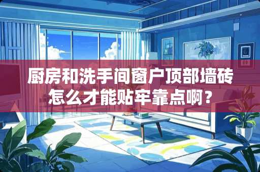 厨房和洗手间窗户顶部墙砖怎么才能贴牢靠点啊？