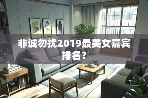 非诚勿扰2019最**嘉宾排名? 非诚勿扰2019最**嘉宾排名?