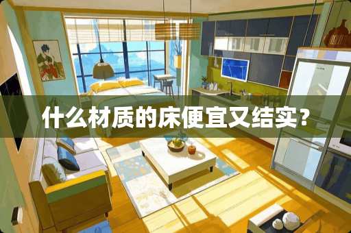 什么材质的床便宜又结实？