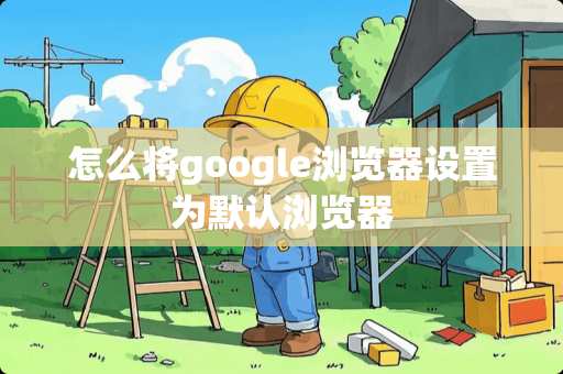 怎么将google浏览器设置为默认浏览器