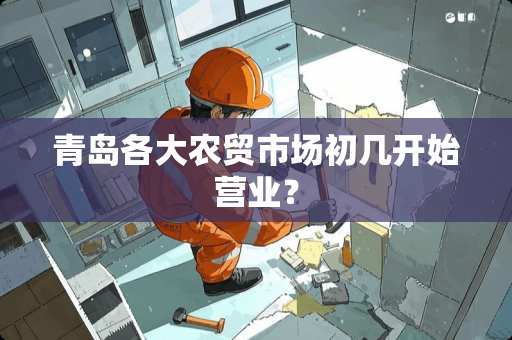 青岛各大农贸市场初几开始营业？
