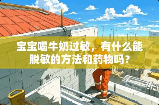 宝宝喝牛奶过敏，有什么能脱敏的方法和药物吗？