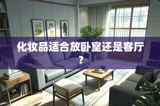 化妆品适合放卧室还是客厅？