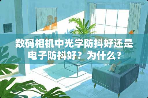 数码相机中光学防抖好还是电子防抖好？为什么？