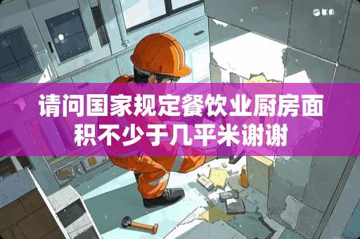 请问国家规定餐饮业厨房面积不少于几平米谢谢