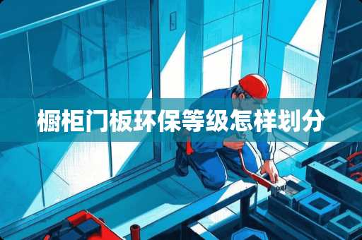 橱柜门板环保等级怎样划分