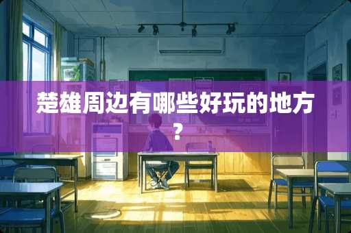 楚雄周边有哪些好玩的地方？